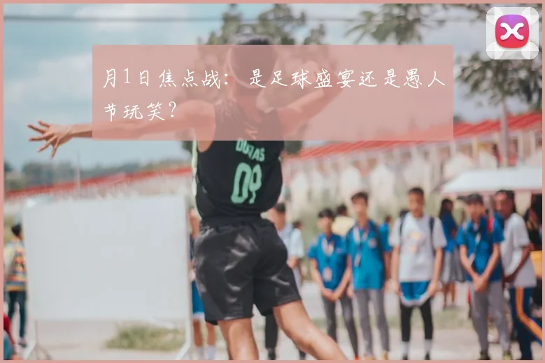 月1日焦点战：是足球盛宴还是愚人节玩笑？