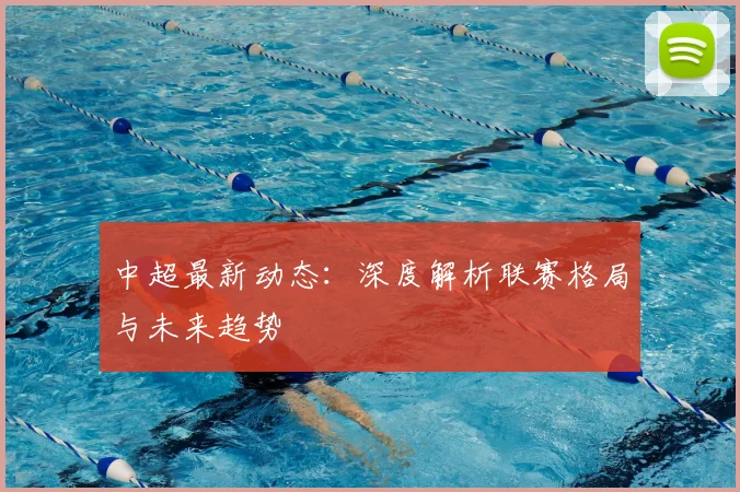 中超最新动态：深度解析联赛格局与未来趋势