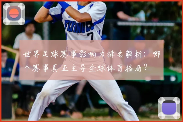 世界足球赛事影响力排名解析:哪个赛事真正主导全球体育格局?