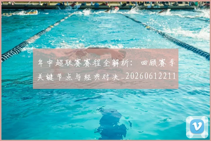 年中超联赛赛程全解析：回顾赛季关键节点与经典对决_20260612211158