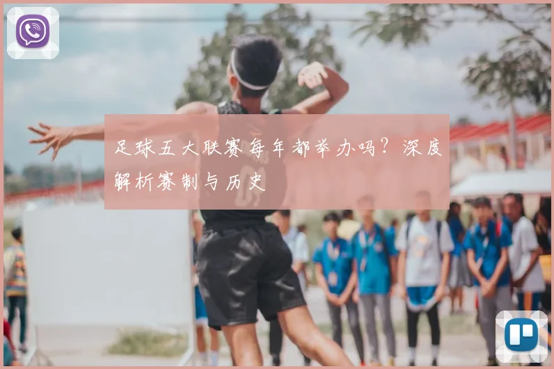 足球五大联赛每年都举办吗?深度解析赛制与历史