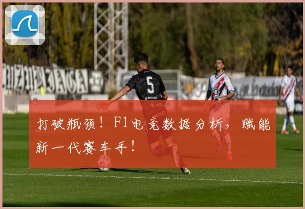 打破瓶颈！F1电竞数据分析，赋能新一代赛车手！
