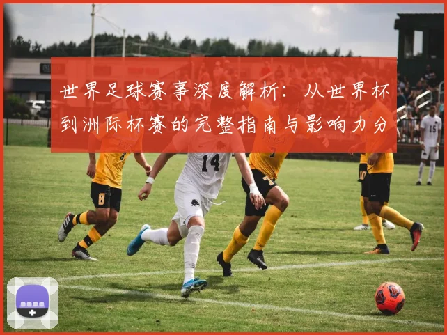 世界足球赛事深度解析：从世界杯到洲际杯赛的完整指南与影响力分析