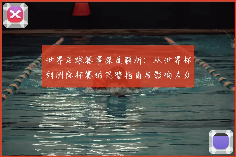 世界足球赛事深度解析：从世界杯到洲际杯赛的完整指南与影响力分析