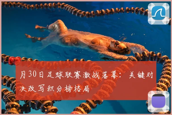月30日足球联赛激战落幕：关键对决改写积分榜格局