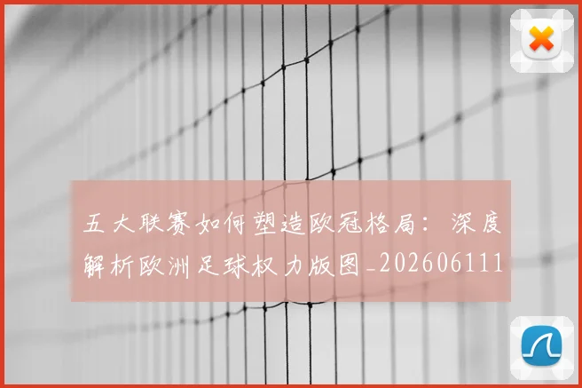 五大联赛如何塑造欧冠格局:深度解析欧洲足球权力版图_20260611141041