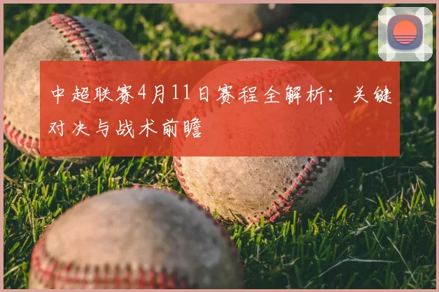 中超联赛4月11日赛程全解析：关键对决与战术前瞻