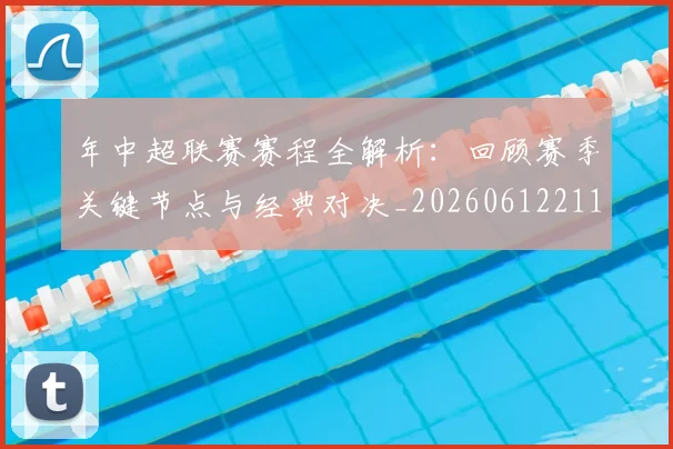 年中超联赛赛程全解析：回顾赛季关键节点与经典对决_20260612211158